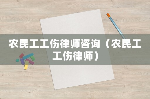 農(nóng)民工工傷律師咨詢(xún)（農(nóng)民工工傷律師）