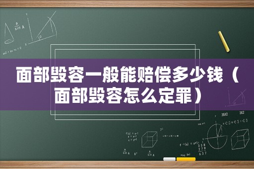 面部毀容一般能賠償多少錢（面部毀容怎么定罪）