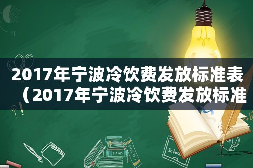2017年寧波冷飲費發(fā)放標準表（2017年寧波冷飲費發(fā)放標準）