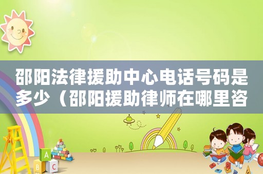 邵陽法律援助中心電話號碼是多少（邵陽援助律師在哪里咨詢）