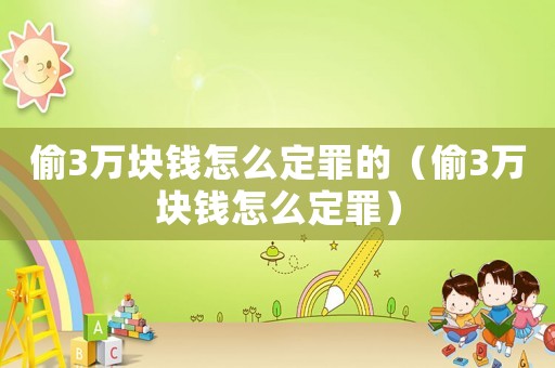 偷3萬塊錢怎么定罪的（偷3萬塊錢怎么定罪）