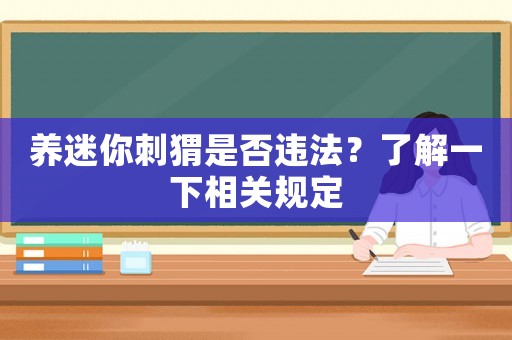 養迷你刺猬是否違法？了解一下相關規定
