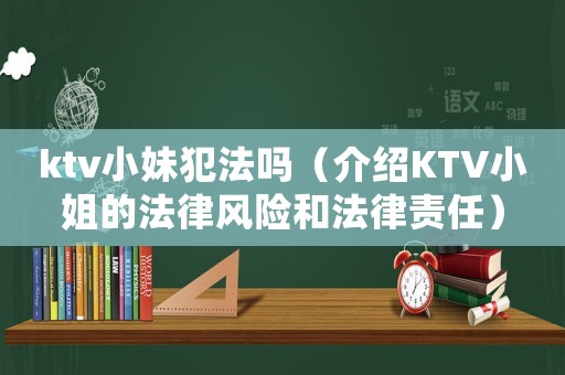 ktv小妹犯法嗎（介紹KTV小姐的法律風險和法律責任）
