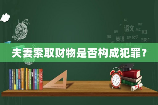夫妻索取財物是否構成犯罪？