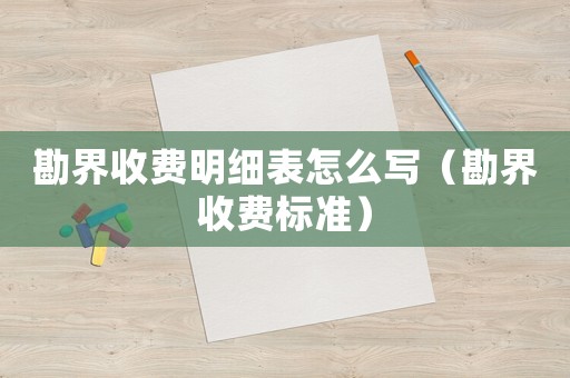 勘界收費明細表怎么寫（勘界收費標準）