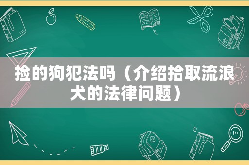 撿的狗犯法嗎（介紹拾取流浪犬的法律問題）
