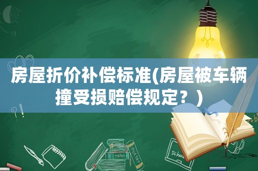 房屋折價(jià)補(bǔ)償標(biāo)準(zhǔn)(房屋被車(chē)輛撞受損賠償規(guī)定？)