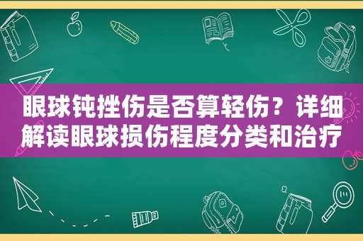 眼球鈍挫傷是否算輕傷？詳細解讀眼球損傷程度分類和治療方法