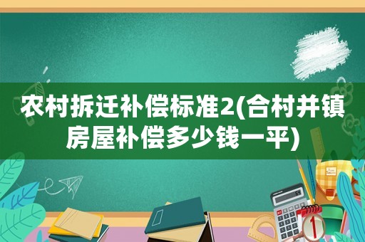 農村拆遷補償標準2(合村并鎮房屋補償多少錢一平)