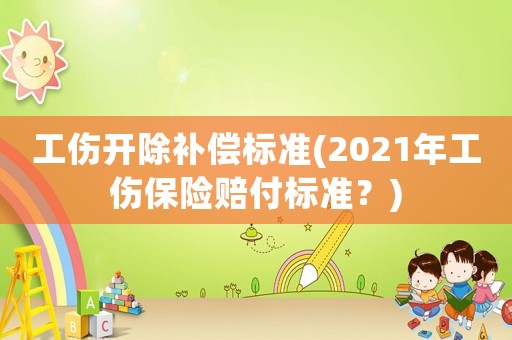 工傷開除補償標準(2021年工傷保險賠付標準？)