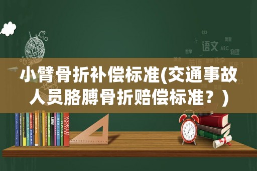 小臂骨折補償標準(交通事故人員胳膊骨折賠償標準？)