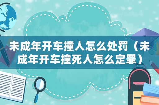 未成年開車撞人怎么處罰（未成年開車撞死人怎么定罪）
