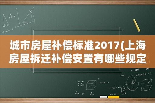 城市房屋補償標準2017(上海房屋拆遷補償安置有哪些規定？)