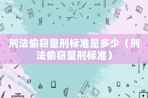 刑法偷竊量刑標準是多少（刑法偷竊量刑標準）