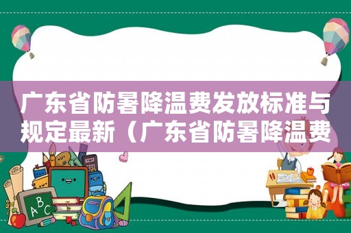 廣東省防暑降溫費發放標準與規定最新（廣東省防暑降溫費發放標準2014）