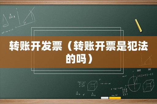轉賬開發票（轉賬開票是犯法的嗎）