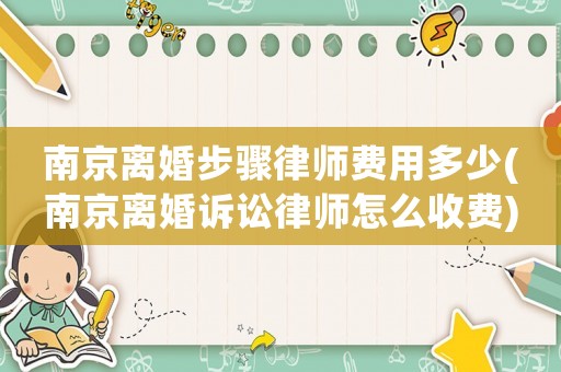 南京離婚步驟律師費(fèi)用多少(南京離婚訴訟律師怎么收費(fèi))