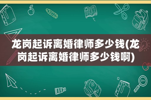 龍崗起訴離婚律師多少錢(龍崗起訴離婚律師多少錢啊)