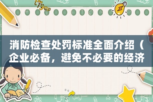 消防檢查處罰標準全面介紹（企業必備，避免不必要的經濟損失）