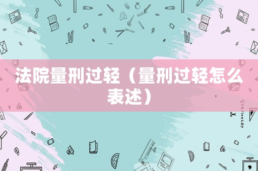 法院量刑過輕（量刑過輕怎么表述）