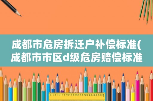 成都市危房拆遷戶補償標準(成都市市區d級危房賠償標準？)