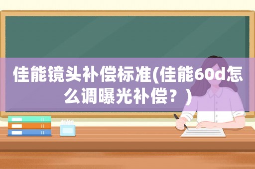 佳能鏡頭補償標準(佳能60d怎么調曝光補償？)