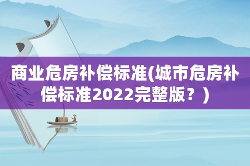 商業(yè)危房補償標準(城市危房補償標準2022完整版？)