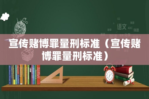 宣傳賭博罪量刑標準（宣傳賭博罪量刑標準）