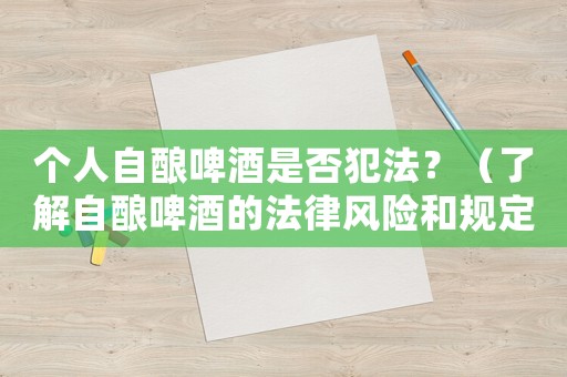 個人自釀啤酒是否犯法？（了解自釀啤酒的法律風險和規定）