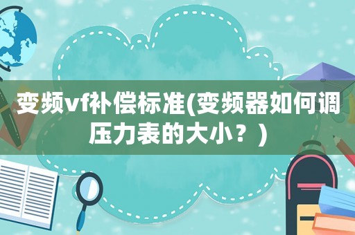變頻vf補(bǔ)償標(biāo)準(zhǔn)(變頻器如何調(diào)壓力表的大??？)