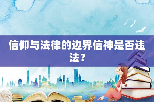信仰與法律的邊界信神是否違法？