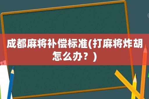 成都麻將補償標準(打麻將炸胡怎么辦？)