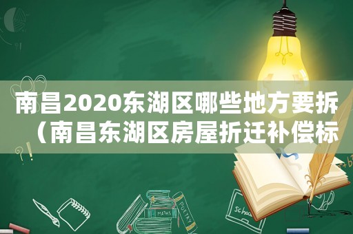 南昌2020東湖區哪些地方要拆（南昌東湖區房屋折遷補償標準）