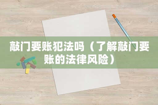 敲門要賬犯法嗎（了解敲門要賬的法律風(fēng)險(xiǎn)）
