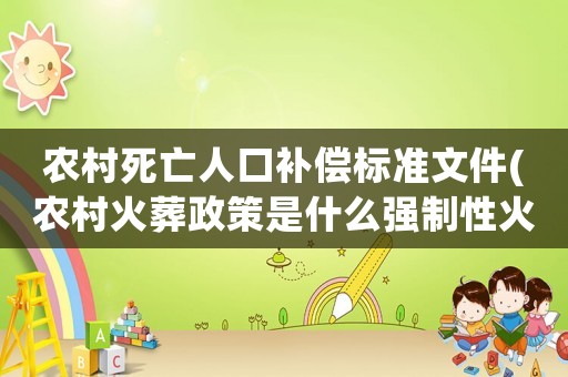 農村死亡人口補償標準文件(農村火葬政策是什么強制性火葬對么)