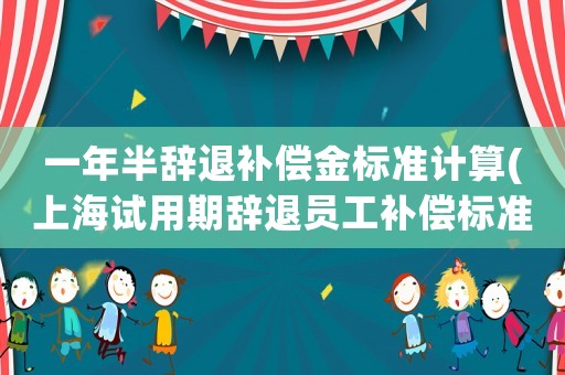 一年半辭退補償金標準計算(上海試用期辭退員工補償標準2020？)