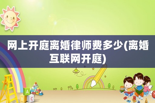 網上開庭離婚律師費多少(離婚互聯網開庭)