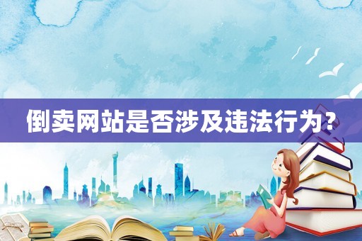 倒賣網站是否涉及違法行為？