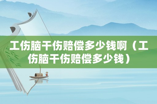 工傷腦干傷賠償多少錢啊（工傷腦干傷賠償多少錢）