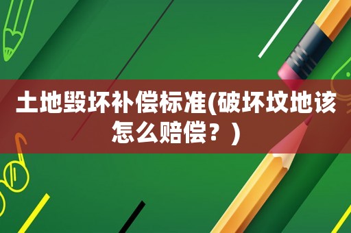 土地毀壞補償標準(破壞墳地該怎么賠償？)