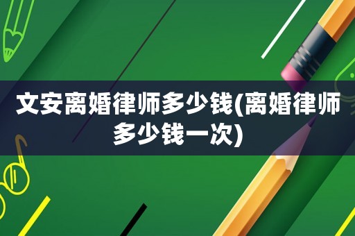 文安離婚律師多少錢(離婚律師多少錢一次)
