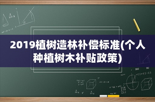 2019植樹造林補償標準(個人種植樹木補貼政策)