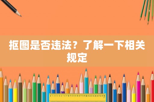 摳圖是否違法？了解一下相關(guān)規(guī)定