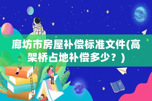 廊坊市房屋補償標準文件(高架橋占地補償多少？)
