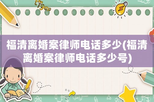 福清離婚案律師電話多少(福清離婚案律師電話多少號)