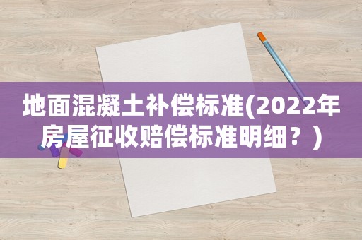 地面混凝土補償標準(2022年房屋征收賠償標準明細？)