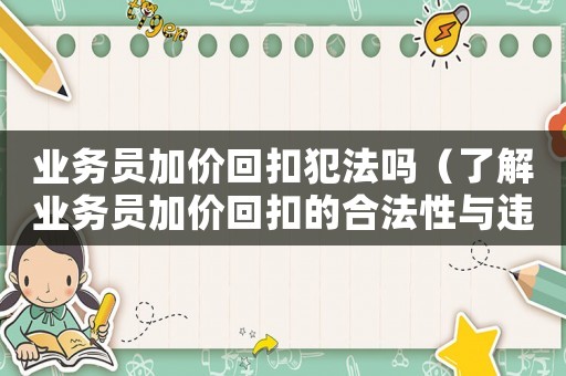 業務員加價回扣犯法嗎（了解業務員加價回扣的合法性與違法性）