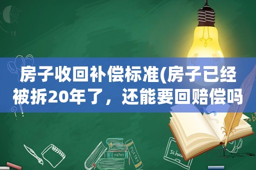 房子收回補償標準(房子已經被拆20年了，還能要回賠償嗎？)