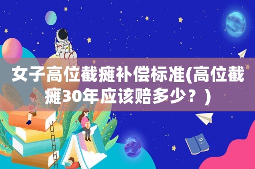 女子高位截癱補償標準(高位截癱30年應該賠多少？)