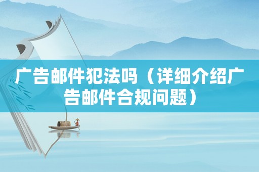 廣告郵件犯法嗎（詳細介紹廣告郵件合規問題）